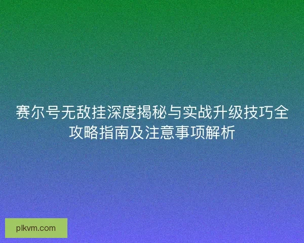 赛尔号无敌挂深度揭秘与实战升级技巧全攻略指南及注意事项解析