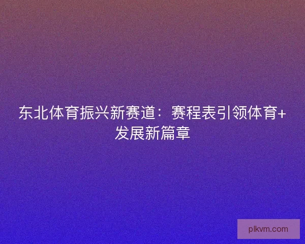 东北体育振兴新赛道：赛程表引领体育+发展新篇章