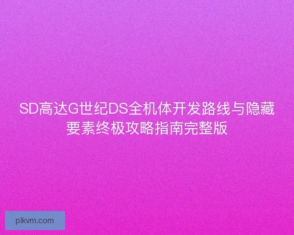 SD高达G世纪DS全机体开发路线与隐藏要素终极攻略指南完整版