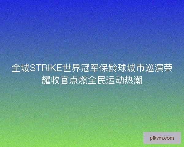 全城STRIKE世界冠军保龄球城市巡演荣耀收官点燃全民运动热潮